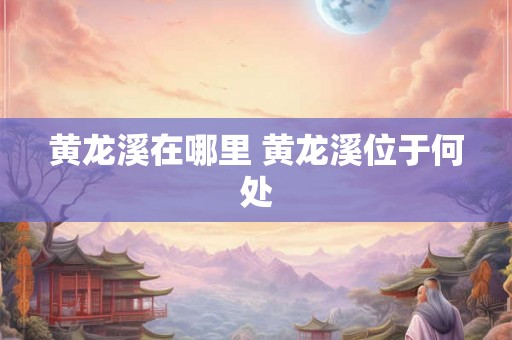 黄龙溪在哪里 黄龙溪位于何处