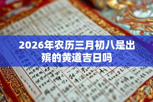 2026年农历三月初八是出殡的黄道吉日吗