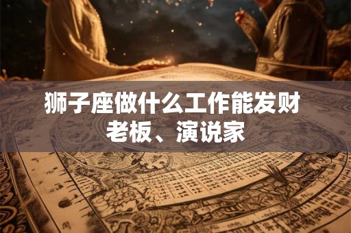 狮子座做什么工作能发财 老板、演说家