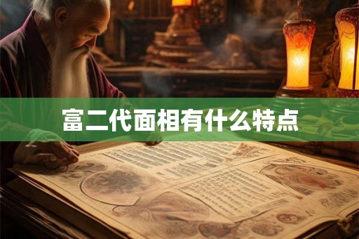 富二代面相有什么特点 富二代面相有什么特点