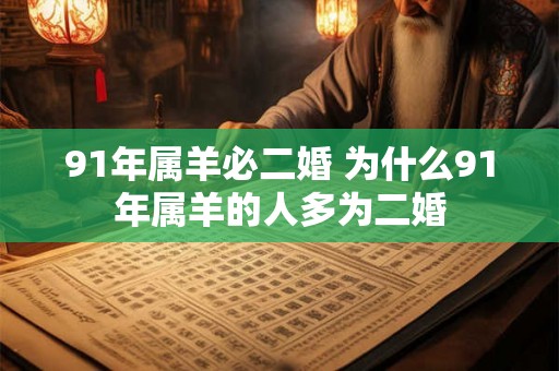91年属羊必二婚 为什么91年属羊的人多为二婚 91年属羊必二婚 为什么91年属羊的人多为二婚