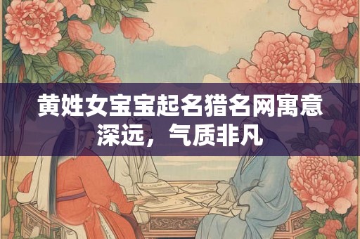 黄姓女宝宝起名猎名网寓意深远，气质非凡