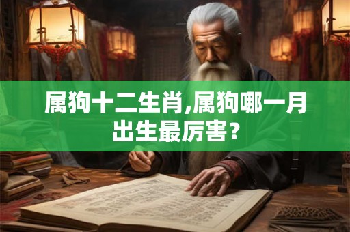 属狗十二生肖,属狗哪一月出生最厉害？
