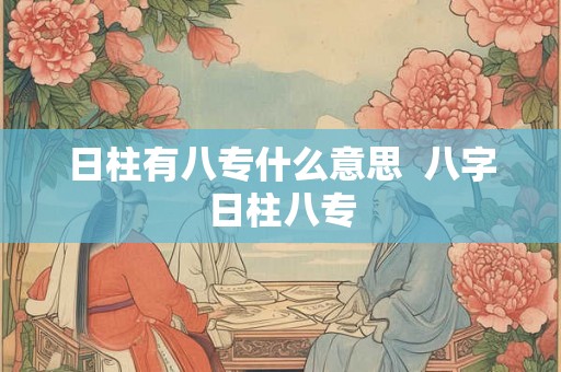 日柱有八专什么意思  八字日柱八专