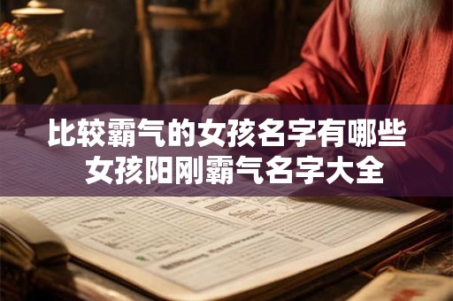 比较霸气的女孩名字有哪些 女孩阳刚霸气名字大全 比较霸气的女孩名字有哪些 女孩阳刚霸气名字大全