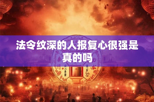 法令纹深的人报复心很强是真的吗 法令纹深的人报复心很强是真的吗