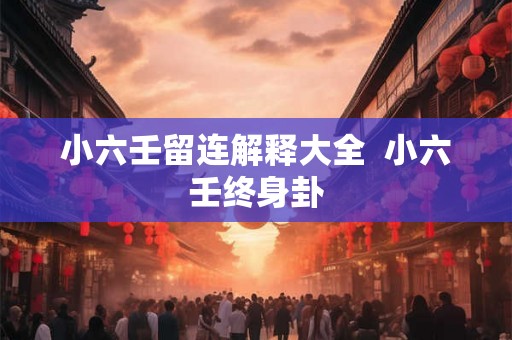 小六壬留连解释大全  小六壬终身卦