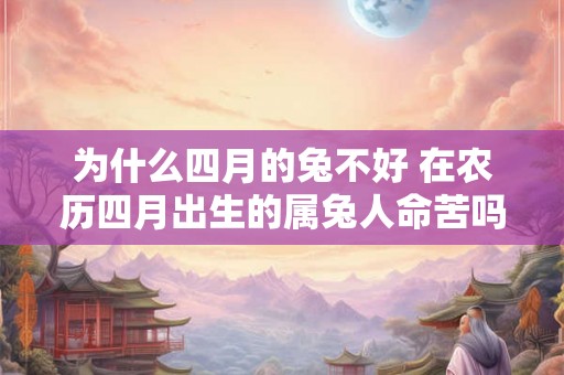 为什么四月的兔不好 在农历四月出生的属兔人命苦吗 为什么四月的兔不好 在农历四月出生的属兔人命苦吗