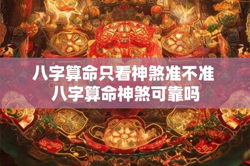 八字算命只看神煞准不准 八字算命神煞可靠吗