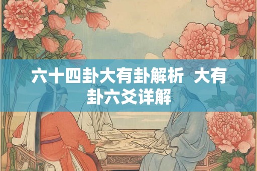 六十四卦大有卦解析  大有卦六爻详解
