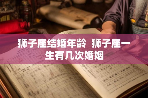 狮子座结婚年龄  狮子座一生有几次婚姻