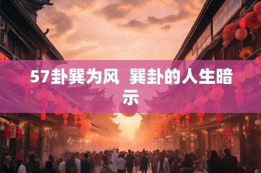 57卦巽为风 巽卦的人生暗示 57卦巽为风 巽卦的人生暗示