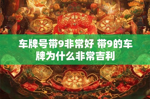 车牌号带9非常好 带9的车牌为什么非常吉利