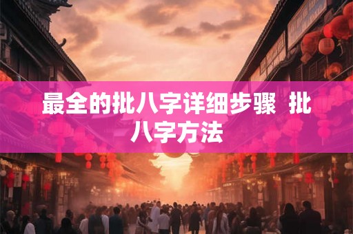 最全的批八字详细步骤  批八字方法