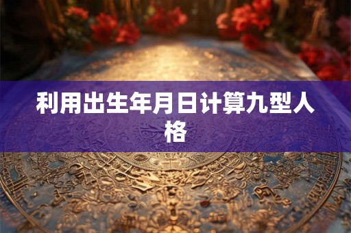 利用出生年月日计算九型人格
