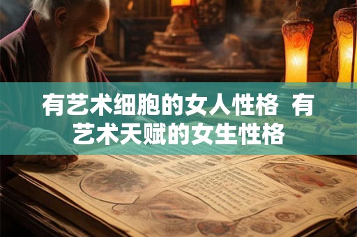 有艺术细胞的女人性格  有艺术天赋的女生性格