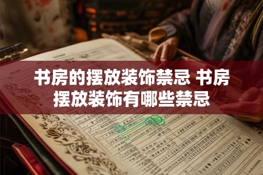 书房的摆放装饰禁忌 书房摆放装饰有哪些禁忌 书房的摆放装饰禁忌 书房摆放装饰有哪些禁忌