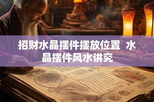 招财水晶摆件摆放位置  水晶摆件风水讲究