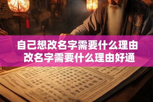 自己想改名字需要什么理由 改名字需要什么理由好通过 自己想改名字需要什么理由 改名字需要什么理由好通过