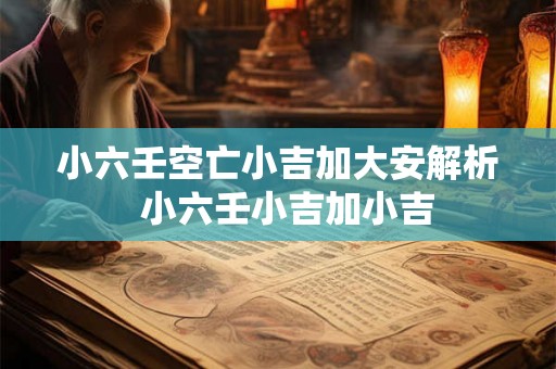 小六壬空亡小吉加大安解析  小六壬小吉加小吉