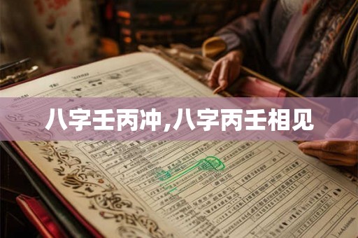 八字壬丙冲,八字丙壬相见