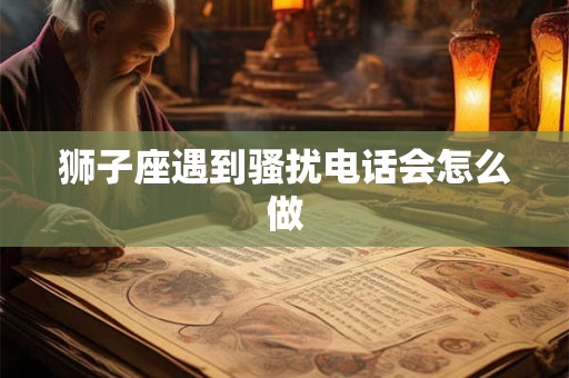 狮子座遇到骚扰电话会怎么做