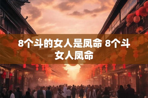 8个斗的女人是凤命 8个斗女人凤命