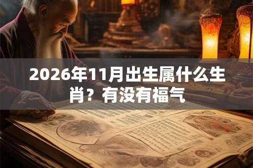 2026年11月出生属什么生肖？有没有福气