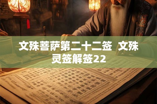 文殊菩萨第二十二签 文殊灵签解签22 文殊菩萨第二十二签 文殊灵签解签22