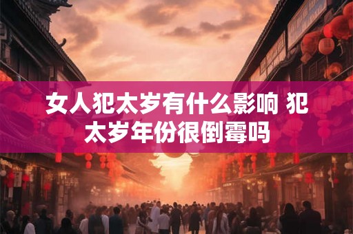 女人犯太岁有什么影响 犯太岁年份很倒霉吗
