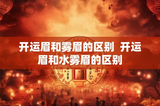 开运眉和雾眉的区别  开运眉和水雾眉的区别