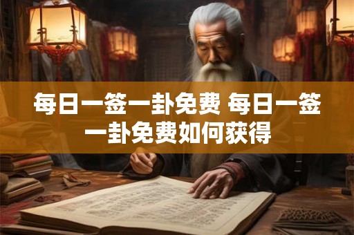 每日一签一卦免费 每日一签一卦免费如何获得 每日一签一卦免费 每日一签一卦免费如何获得