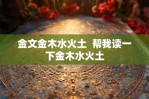金文金木水火土  帮我读一下金木水火土