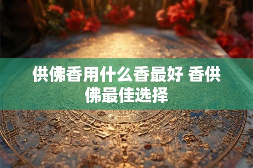 供佛香用什么香最好 香供佛最佳选择