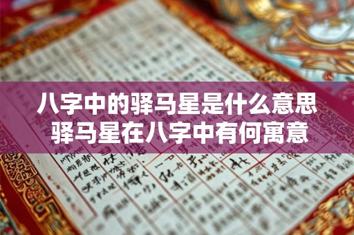 八字中的驿马星是什么意思 驿马星在八字中有何寓意