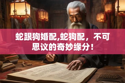 蛇跟狗婚配,蛇狗配,不可思议的奇妙缘分! 蛇跟狗婚配,蛇狗配,不可思议的奇妙缘分!