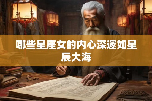哪些星座女的内心深邃如星辰大海