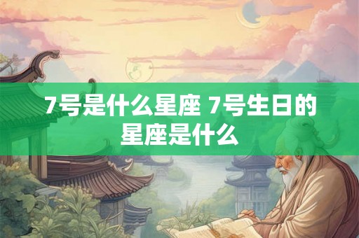 7号是什么星座 7号生日的星座是什么