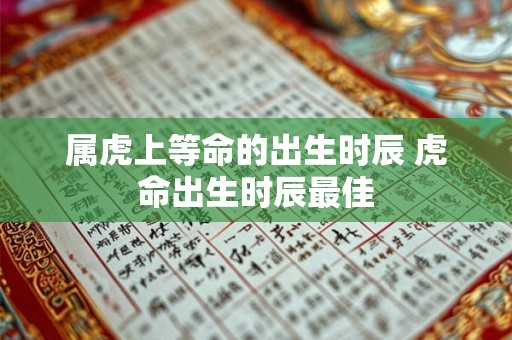 属虎上等命的出生时辰 虎命出生时辰最佳