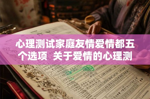 心理测试家庭友情爱情都五个选项  关于爱情的心理测试