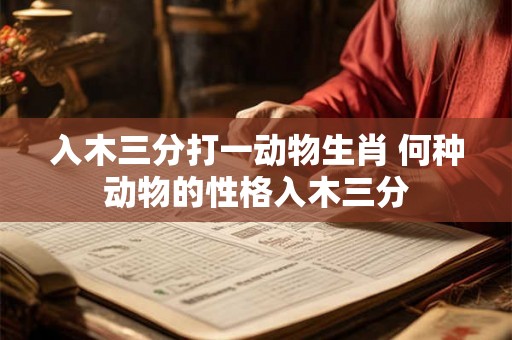 入木三分打一动物生肖 何种动物的性格入木三分