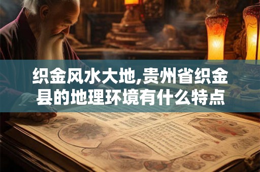 织金风水大地,贵州省织金县的地理环境有什么特点