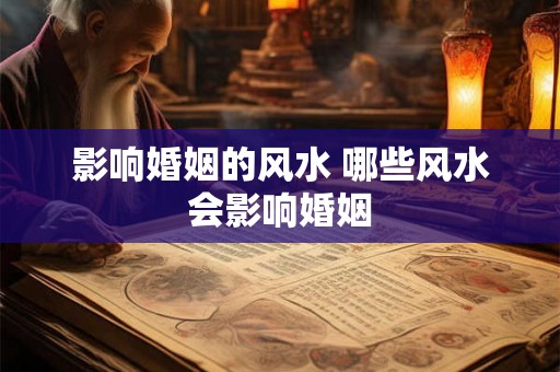 影响婚姻的风水 哪些风水会影响婚姻 影响婚姻的风水 哪些风水会影响婚姻