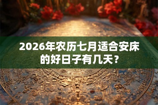 2026年农历七月适合安床的好日子有几天？