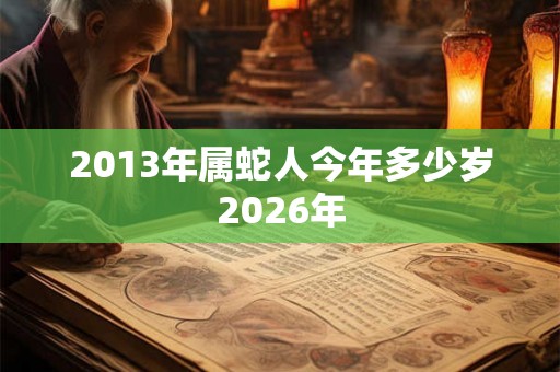 2013年属蛇人今年多少岁2026年