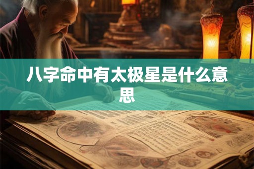 八字命中有太极星是什么意思 八字命中有太极星是什么意思