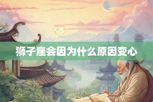 狮子座会因为什么原因变心