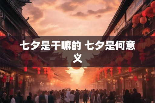 七夕是干嘛的 七夕是何意义