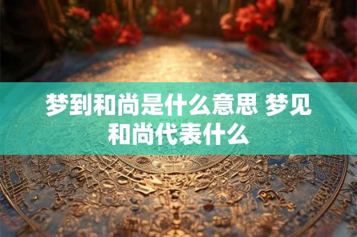 梦到和尚是什么意思 梦见和尚代表什么