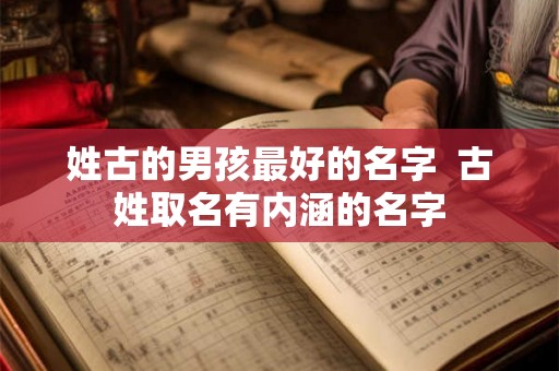 姓古的男孩最好的名字  古姓取名有内涵的名字